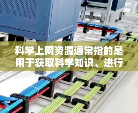科学上网资源通常指的是用于获取科学知识、进行科学研究、学习科学知识、以及进行科学讨论的网站、工具和数据库。以下是一些常见的科学上网资源，供您参考