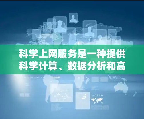 科学上网服务是一种提供科学计算、数据分析和高级技术服务的网络平台，旨在帮助用户进行复杂的数学计算、数据分析和模型模拟。以下是关于科学上网服务的详细分析