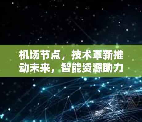 机场节点，技术革新推动未来，智能资源助力效率提升