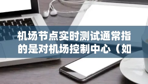 机场节点实时测试通常指的是对机场控制中心（如机场控制中心、飞行控制中心等）的设备、软件和系统进行实时运行测试，以评估其性能、稳定性、响应速度和安全性。以下是一些常见的机场节点实时测试的内容和方法