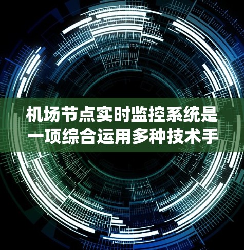 机场节点实时监控系统是一项综合运用多种技术手段实现人员实时监控和安全管理的系统，旨在保障乘客和机组人员的安全，同时优化机场的服务效率。以下是基于此设计的详细分析