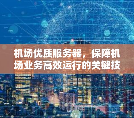 机场优质服务器，保障机场业务高效运行的关键技术