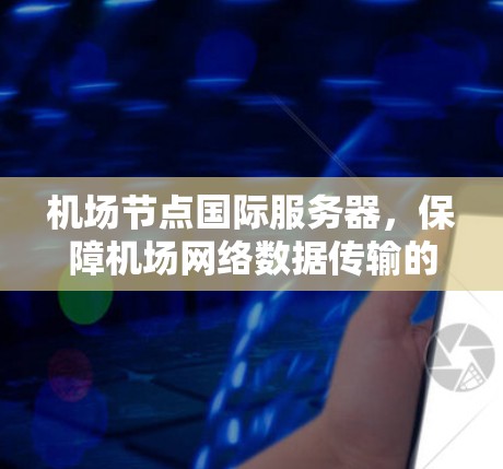 机场节点国际服务器，保障机场网络数据传输的关键基础设施