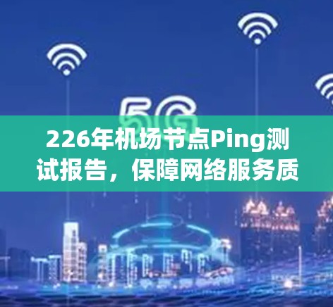226年机场节点Ping测试报告，保障网络服务质量的关键手段