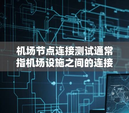 机场节点连接测试通常指机场设施之间的连接是否顺畅，确保人员能够在不同地点顺利进出机场。以下是一些常见的测试点和方法，以帮助确认机场节点的连接情况