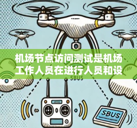 机场节点访问测试是机场工作人员在进行人员和设备检查时的重要环节,旨在确保人员的安全、设备的正常运行以及符合机场的相关规定和标准。以下是关于机场节点访问测试的一些关键点和建议 机场节点访问测试是机场工作人员在进行人员和设备检查时的重要环节,旨在确保人员的安全、设备的正常运行以及符合机场的相关规定和标准。以下是关于机场节点访问测试的一些关键点和建议