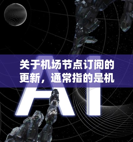 关于机场节点订阅的更新，通常指的是机场内的多个服务器节点（节点）需要进行更新或配置。机场节点可能包括多个服务器，每个节点可能对应不同的服务，例如信息管理系统、交通管理系统、客户服务系统等