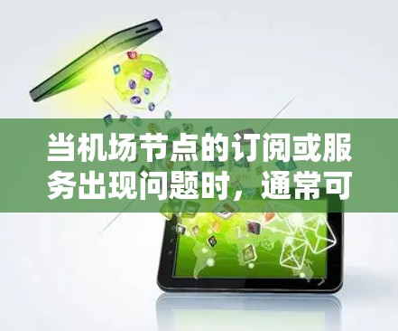 当机场节点的订阅或服务出现问题时，通常可以通过以下步骤来解决