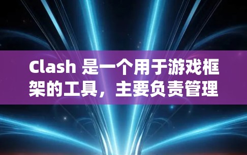Clash 是一个用于游戏框架的工具，主要负责管理游戏中各种节点，如角色、环境、战斗系统等。稳定节点是指那些在游戏运行时不会导致系统崩溃或性能下降的节点。以下是关于Clash稳定节点的详细指南