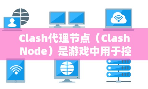 Clash代理节点（Clash Node）是游戏中用于控制和代理角色的节点或控制面板。在Clash游戏中，代理节点通常用于控制目标角色（如NBA球员或对手）并进行游戏中的各种操作