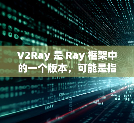 V2Ray 是 Ray 框架中的一个版本，可能是指 Ray 2.x 版本。Ray 是一个高性能的 异步分布式机器学习框架，广泛应用于 ML 项目，如 Apache Spark、Databricks等