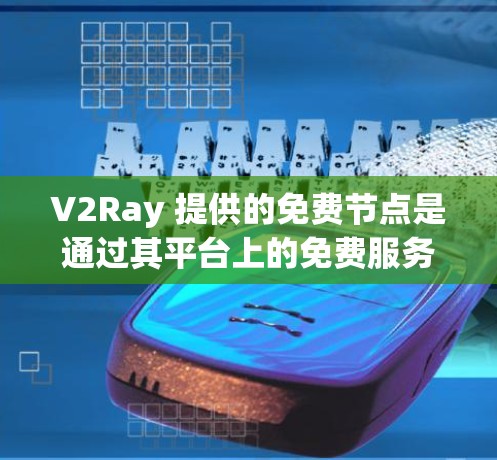 V2Ray 提供的免费节点是通过其平台上的免费服务实现的，这些节点可以用于测试和部署。以下是关于 V2Ray 免费节点的一些信息