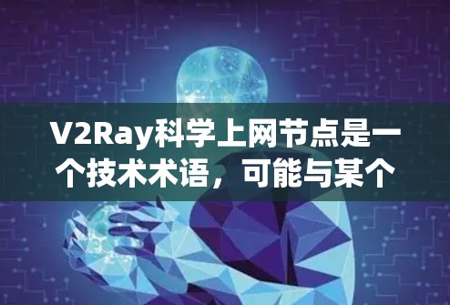 V2Ray科学上网节点是一个技术术语,可能与某个科技公司或项目有关。为了提供准确的信息,我将逐步解析并提供相关信息 V2Ray科学上网节点是一个技术术语,可能与某个科技公司或项目有关。为了提供准确的信息,我将逐步解析并提供相关信息