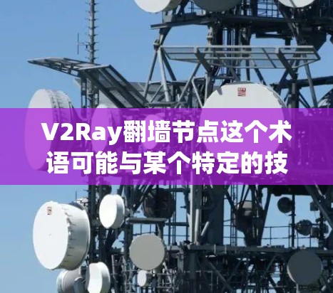 V2Ray翻墙节点这个术语可能与某个特定的技术或工具相关，但目前没有广泛的信息或标准定义。如果您能提供更多的上下文或详细信息，我会能够更好地帮助您理解或找到相关解决方案