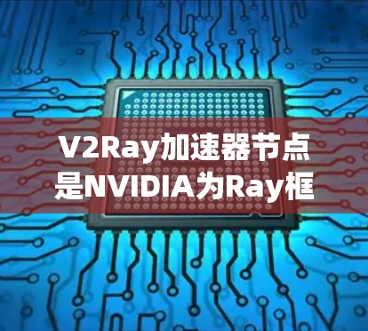 V2Ray加速器节点是NVIDIA为Ray框架开发的一款GPU加速器,主要用于处理图像、视频和视频流。它通过GPU加速,显著提升了图像处理和视频流处理的性能,适用于虚拟现实、游戏开发、影视制作等领域 V2Ray加速器节点是NVIDIA为Ray框架开发的一款GPU加速器,主要用于处理图像、视频和视频流。它通过GPU加速,显著提升了图像处理和视频流处理的性能,适用于虚拟现实、游戏开发、影视制作等领域