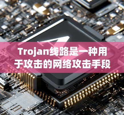 Trojan线路是一种用于攻击的网络攻击手段，通过隐藏的脚本、文件或其他技术来控制和感染计算机。以下是几种常见的Trojan线路及其攻击思路和步骤