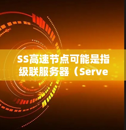 SS高速节点可能是指级联服务器(Server)或级联服务器节点(Server Node)具体含义可能因上下文而异。以下是一些可能的解释 SS高速节点可能是指级联服务器(Server)或级联服务器节点(Server Node)具体含义可能因上下文而异。以下是一些可能的解释