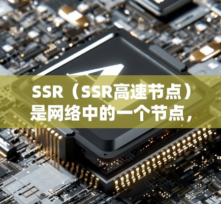 SSR(SSR高速节点)是网络中的一个节点,用于处理流量和数据传输。以下是关于SSR高速节点的详细分析 SSR(SSR高速节点)是网络中的一个节点,用于处理流量和数据传输。以下是关于SSR高速节点的详细分析