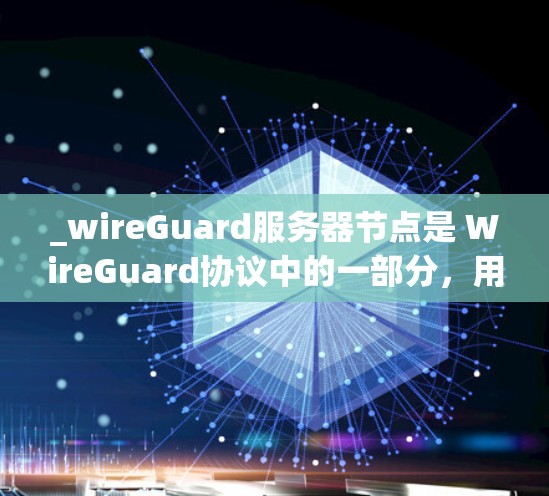 _wireGuard服务器节点是 WireGuard协议中的一部分，用于实现安全的 VPN 效果。以下是关于 WireGuard服务器节点的详细指南