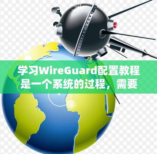 学习WireGuard配置教程是一个系统的过程,需要逐步进行,以下是一个清晰的步骤指南 学习WireGuard配置教程是一个系统的过程,需要逐步进行,以下是一个清晰的步骤指南