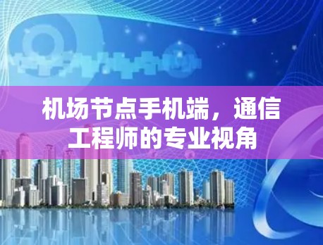 机场节点手机端，通信工程师的专业视角