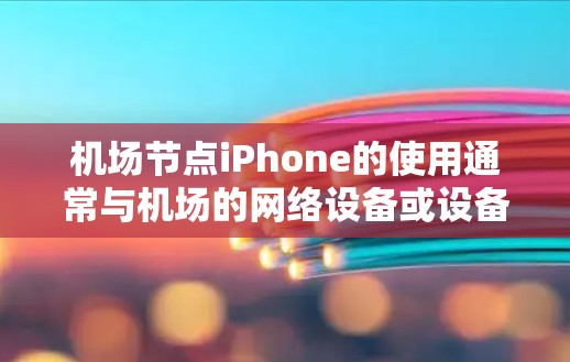机场节点iPhone的使用通常与机场的网络设备或设备的连接有关。以下是一些常见的问题和解决方案