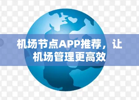机场节点APP推荐，让机场管理更高效