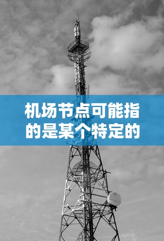 机场节点可能指的是某个特定的软件或应用程序，具体含义取决于上下文。以下是一些可能的解释和应用场景