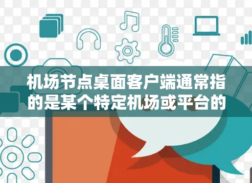 机场节点桌面客户端通常指的是某个特定机场或平台的桌面应用。这类应用可能用于接收和处理机场相关的事件、管理机场服务、进行航班预订、或者进行机场服务。以下是一些可能的解释和信息