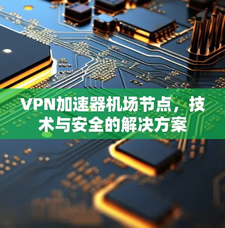 VPN加速器机场节点，技术与安全的解决方案