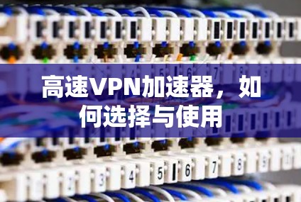 高速VPN加速器，如何选择与使用