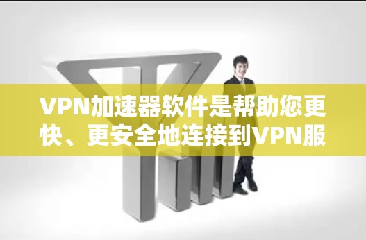 VPN加速器软件是帮助您更快、更安全地连接到VPN服务器的工具。以下是一些常见的VPN加速器软件推荐，根据你的需求和使用场景选择合适的工具
