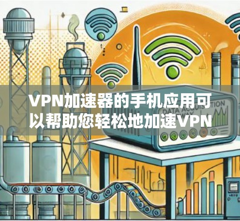 VPN加速器的手机应用可以帮助您轻松地加速VPN流量，同时保持隐私和安全。以下是一些推荐的VPN加速器及其特点，供您参考