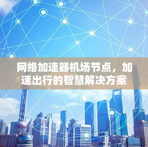 网络加速器机场节点，加速出行的智慧解决方案