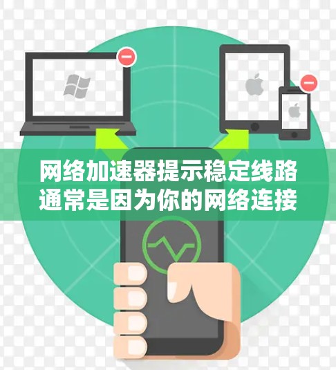 网络加速器提示稳定线路通常是因为你的网络连接不稳定或有防火墙或其他网络限制。以下是逐步的解决方案