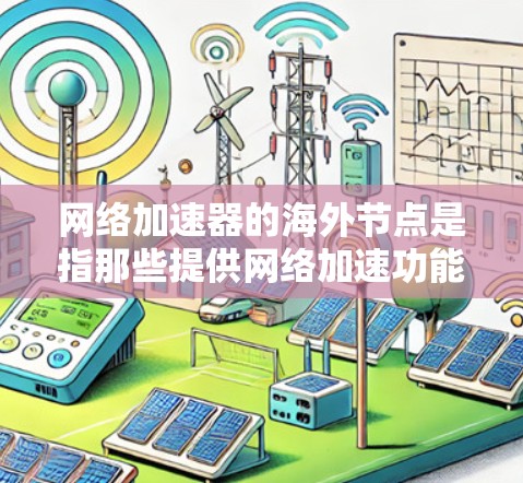 网络加速器的海外节点是指那些提供网络加速功能的服务器，这些服务器可能位于不同的国家或地区的网络环境中。以下是对网络加速器海外节点的详细介绍
