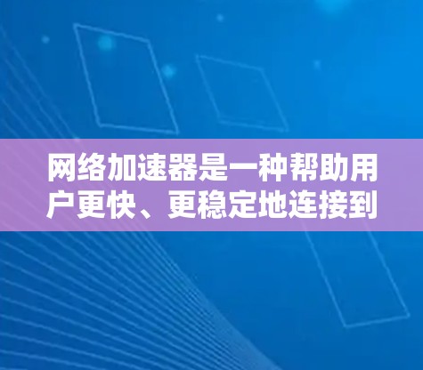 网络加速器是一种帮助用户更快、更稳定地连接到互联网的工具。免费版的网络加速器通常提供了一些基础功能，但可能会有一些限制。以下是网络加速器免费版的常见功能和使用方法