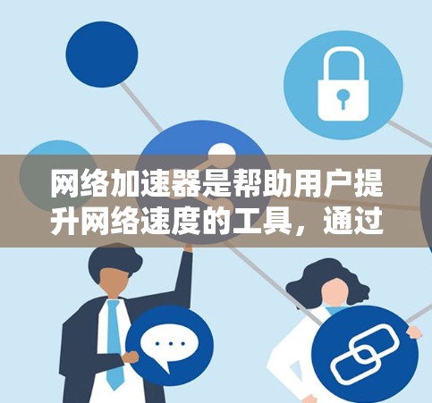 网络加速器是帮助用户提升网络速度的工具，通过特定的网络加速设置和配置，将从互联网下载的数据通过手机的网络传输到本地服务器进行下载。以下是一些详细的步骤和建议，帮助你更好地使用网络加速器
