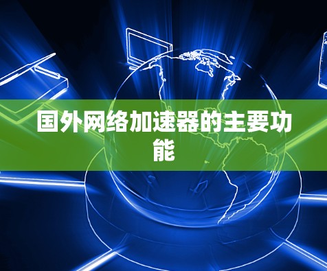 国外网络加速器的主要功能