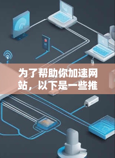 为了帮助你加速网站，以下是一些推荐的国外加速器，并提供了解决方案