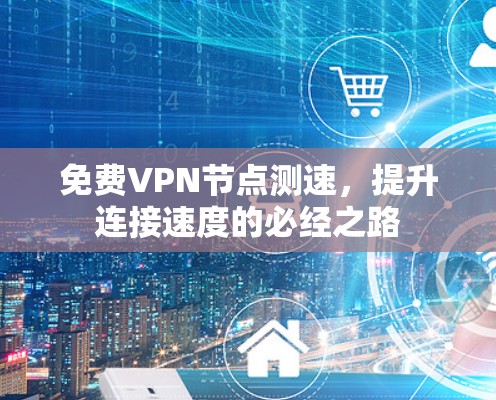 免费VPN节点测速，提升连接速度的必经之路