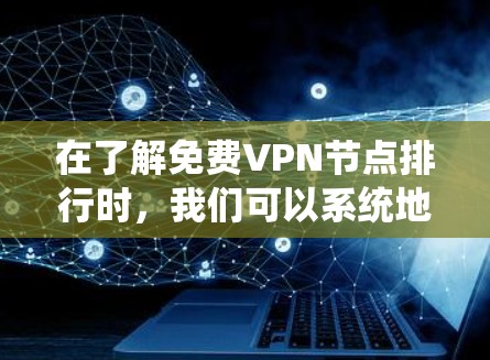 在了解免费VPN节点排行时，我们可以系统地整理和分析以下信息