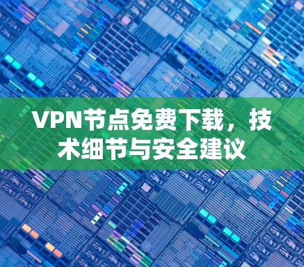 VPN节点免费下载，技术细节与安全建议