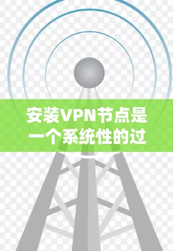 安装VPN节点是一个系统性的过程，涉及多个步骤和技术栈。以下是一个清晰的分步指南，帮助您顺利进行安装