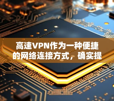 高速VPN作为一种便捷的网络连接方式，确实提供了多种便利，但也伴随着一些需要注意的问题。以下是对高速VPN的详细分析