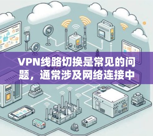 VPN线路切换是常见的问题，通常涉及网络连接中断、服务器故障或入侵等。以下是逐步的解决方案