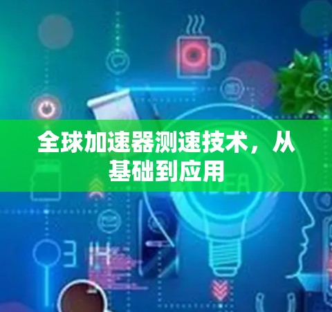 全球加速器测速技术，从基础到应用