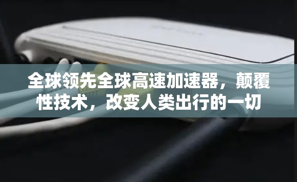 全球领先全球高速加速器，颠覆性技术，改变人类出行的一切