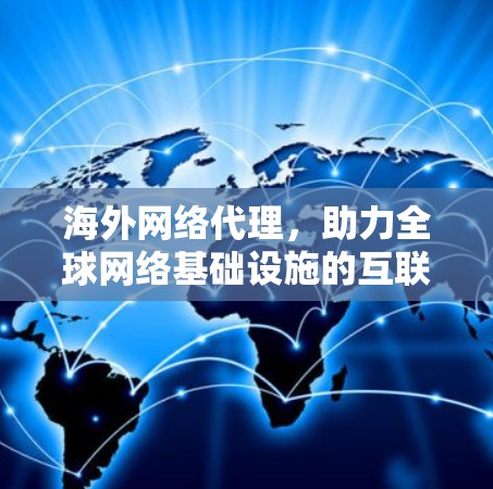 海外网络代理，助力全球网络基础设施的互联互通