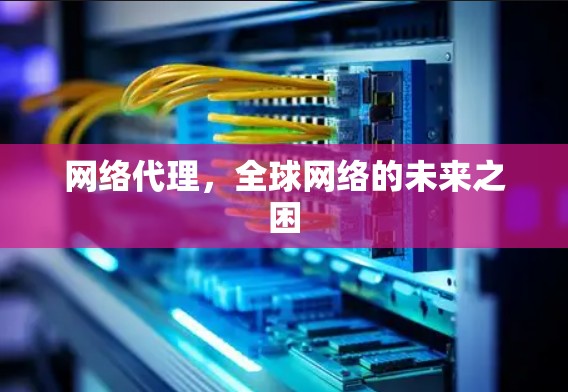 网络代理，全球网络的未来之困